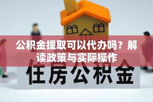 东光公积金提取可以代办吗？解读政策与实际操作