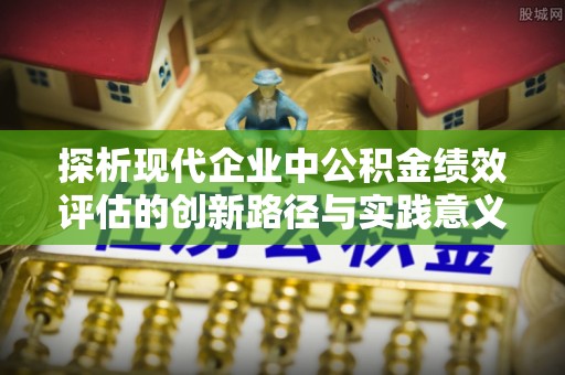 东光探析现代企业中公积金绩效评估的创新路径与实践意义