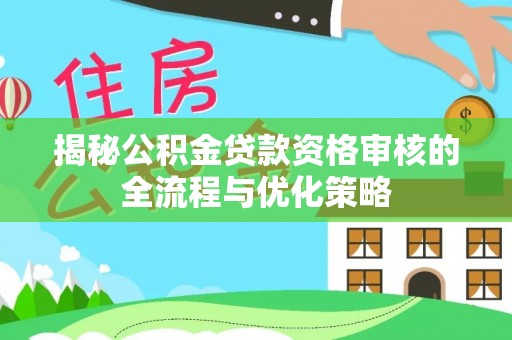 东光揭秘公积金贷款资格审核的全流程与优化策略