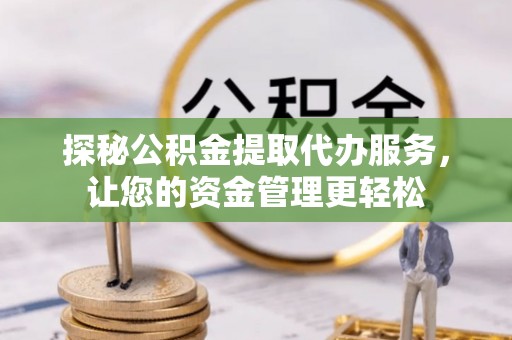 东光探秘公积金提取代办服务，让您的资金管理更轻松