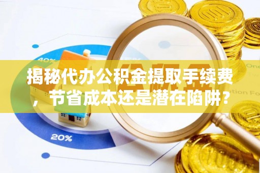 东光揭秘代办公积金提取手续费，节省成本还是潜在陷阱？