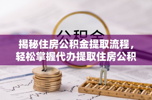 东光揭秘住房公积金提取流程，轻松掌握代办提取住房公积金技巧