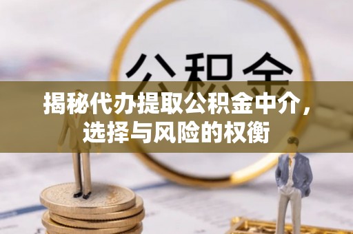 东光揭秘代办提取公积金中介，选择与风险的权衡