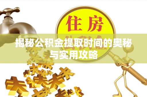 东光揭秘公积金提取时间的奥秘与实用攻略