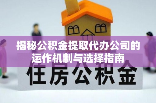 东光揭秘公积金提取代办公司的运作机制与选择指南