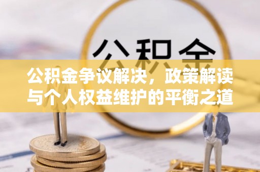 东光公积金争议解决，政策解读与个人权益维护的平衡之道