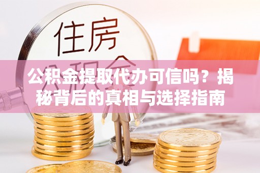 东光公积金提取代办可信吗？揭秘背后的真相与选择指南