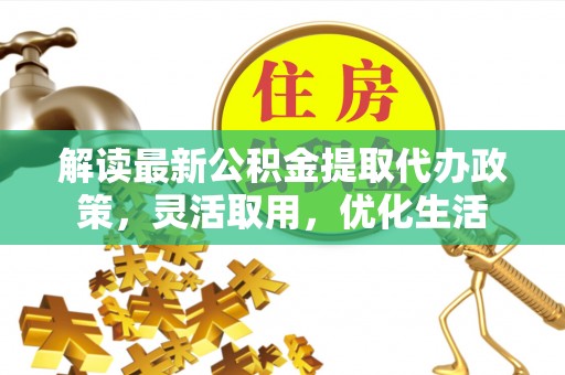 东光解读最新公积金提取代办政策，灵活取用，优化生活