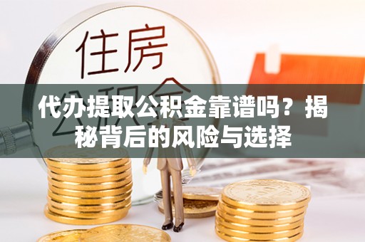 东光代办提取公积金靠谱吗？揭秘背后的风险与选择