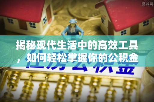 东光揭秘现代生活中的高效工具，如何轻松掌握你的公积金查询方式