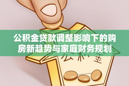 东光公积金贷款调整影响下的购房新趋势与家庭财务规划