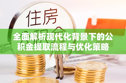 东光全面解析现代化背景下的公积金提取流程与优化策略