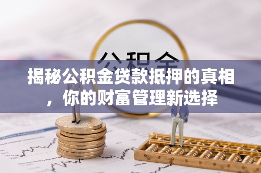 东光揭秘公积金贷款抵押的真相，你的财富管理新选择