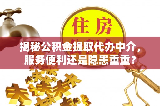 东光揭秘公积金提取代办中介，服务便利还是隐患重重？