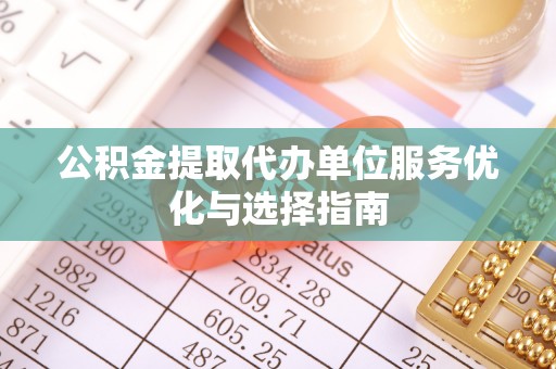 东光公积金提取代办单位服务优化与选择指南
