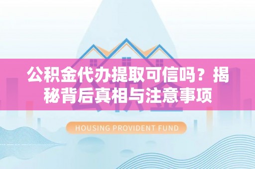 东光公积金代办提取可信吗？揭秘背后真相与注意事项