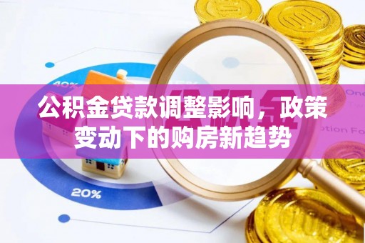 东光公积金贷款调整影响，政策变动下的购房新趋势