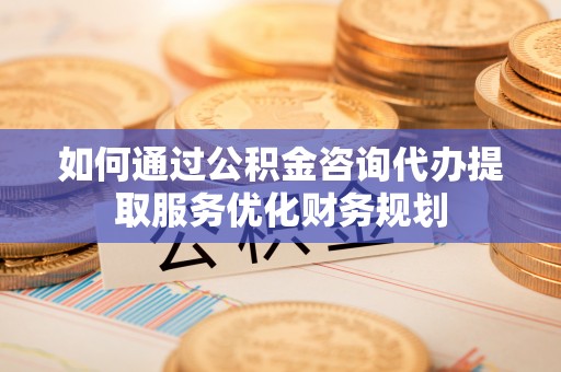 东光如何通过公积金咨询代办提取服务优化财务规划