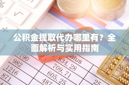 东光公积金提取代办哪里有？全面解析与实用指南