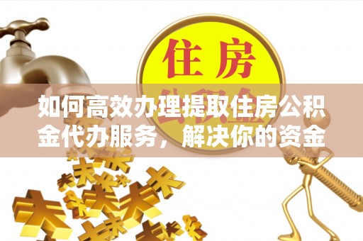 东光如何高效办理提取住房公积金代办服务，解决你的资金需求