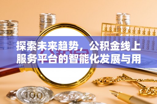 东光探索未来趋势，公积金线上服务平台的智能化发展与用户便利性提升