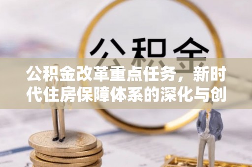 东光公积金改革重点任务，新时代住房保障体系的深化与创新