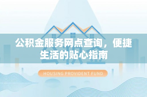 东光公积金服务网点查询，便捷生活的贴心指南