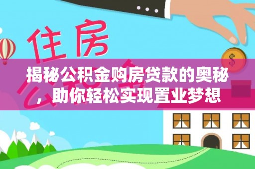 东光揭秘公积金购房贷款的奥秘，助你轻松实现置业梦想