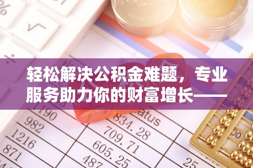 东光轻松解决公积金难题，专业服务助力你的财富增长——代办公积金提取
