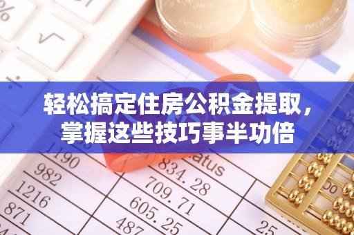 东光轻松搞定住房公积金提取，掌握这些技巧事半功倍