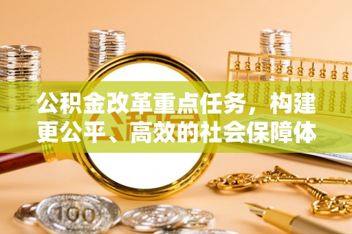 东光公积金改革重点任务，构建更公平、高效的社会保障体系