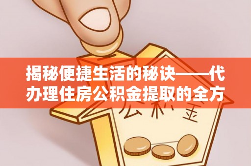 东光揭秘便捷生活的秘诀——代办理住房公积金提取的全方位指南