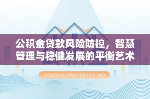 东光公积金贷款风险防控，智慧管理与稳健发展的平衡艺术