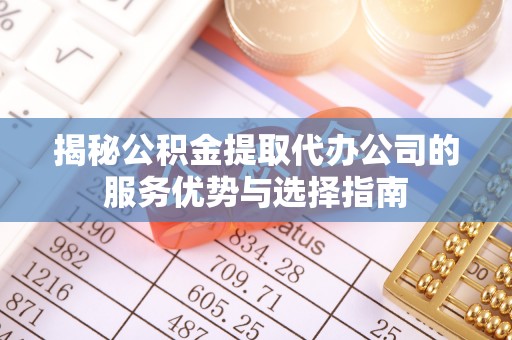 东光揭秘公积金提取代办公司的服务优势与选择指南