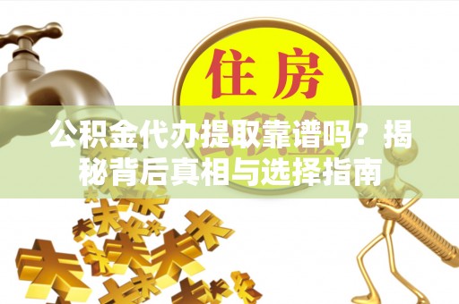 东光公积金代办提取靠谱吗？揭秘背后真相与选择指南