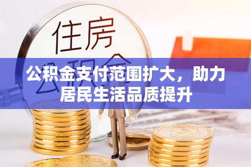 东光公积金支付范围扩大，助力居民生活品质提升