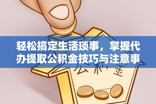 东光轻松搞定生活琐事，掌握代办提取公积金技巧与注意事项