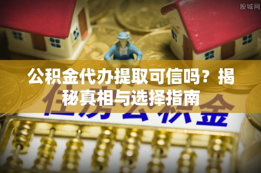 东光公积金代办提取可信吗？揭秘真相与选择指南