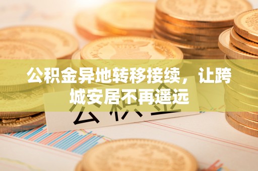 东光公积金异地转移接续，让跨城安居不再遥远