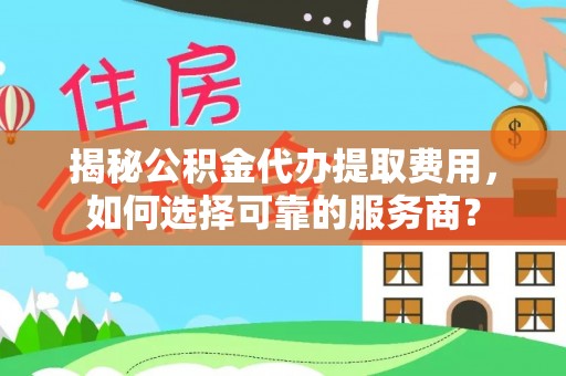 东光揭秘公积金代办提取费用，如何选择可靠的服务商？