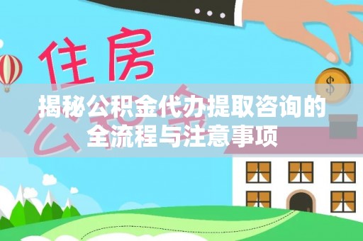 东光揭秘公积金代办提取咨询的全流程与注意事项
