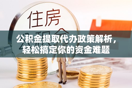 东光公积金提取代办政策解析，轻松搞定你的资金难题