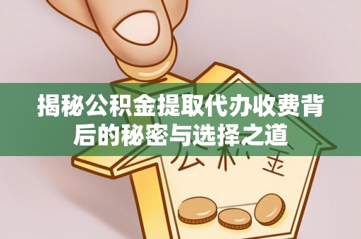 东光揭秘公积金提取代办收费背后的秘密与选择之道