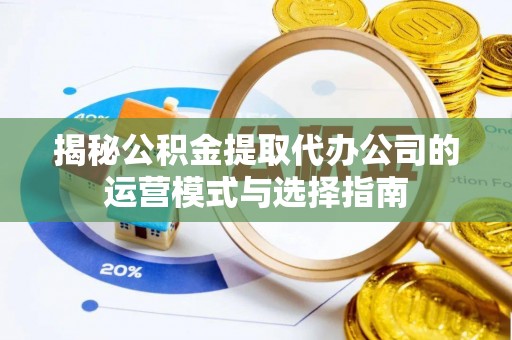 东光揭秘公积金提取代办公司的运营模式与选择指南