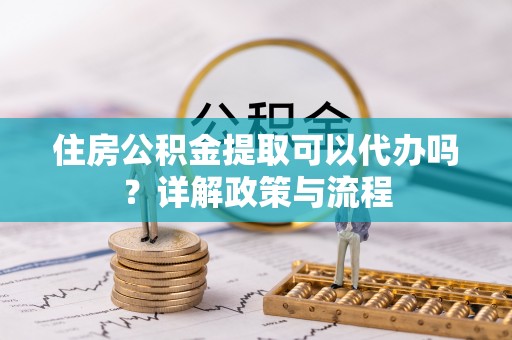 东光住房公积金提取可以代办吗？详解政策与流程