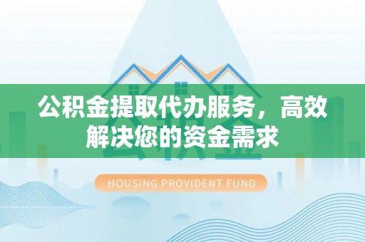 东光公积金提取代办服务，高效解决您的资金需求