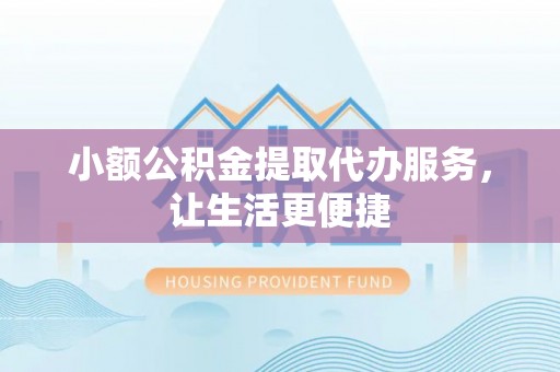 东光小额公积金提取代办服务，让生活更便捷