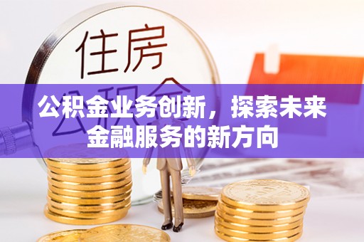 东光公积金业务创新，探索未来金融服务的新方向