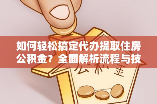 东光如何轻松搞定代办提取住房公积金？全面解析流程与技巧