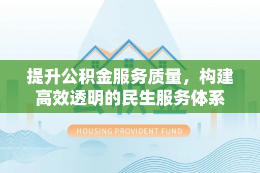 东光提升公积金服务质量，构建高效透明的民生服务体系